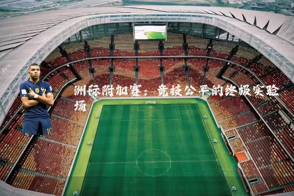 洲际附加赛:竞技公平的终极实验场