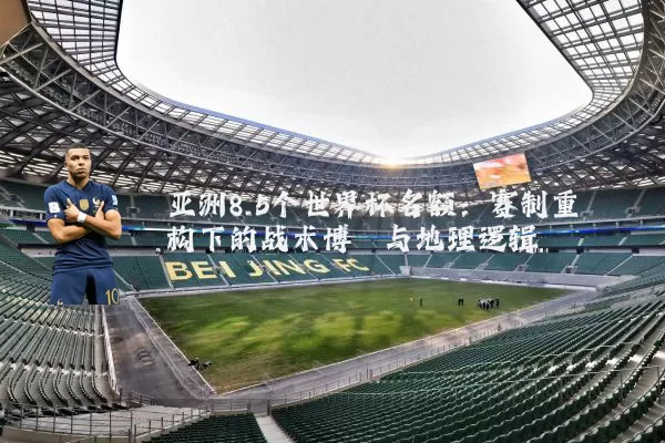 亚洲8.5个世界杯名额：赛制重构下的战术博弈与地理逻辑
