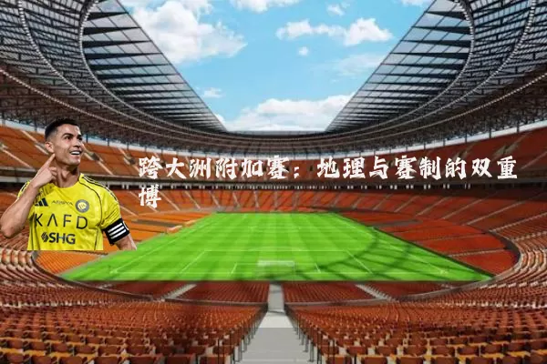 跨大洲附加赛：地理与赛制的双重博弈