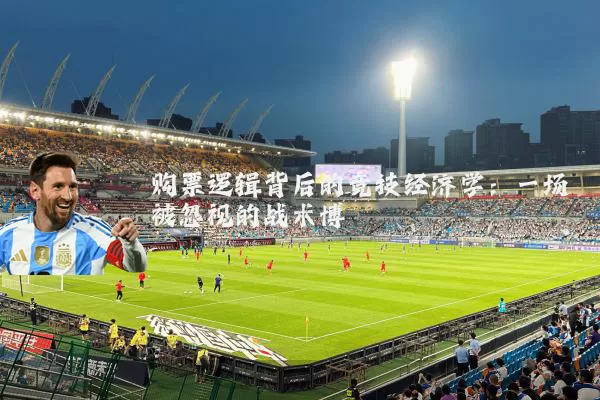 购票逻辑背后的竞技经济学:一场被忽视的战术博弈