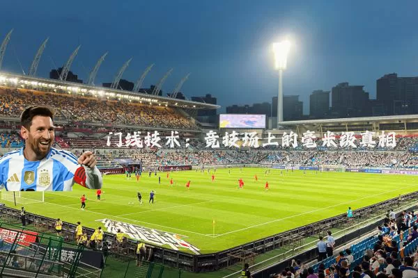 门线技术:竞技场上的毫米级真相