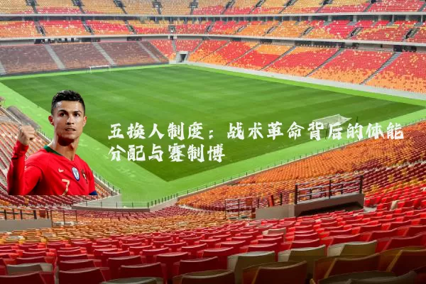 五换人制度:战术革命背后的体能分配与赛制博弈