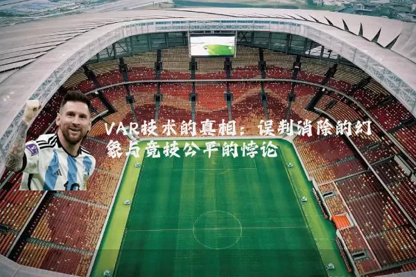 VAR技术的真相：误判消除的幻象与竞技公平的悖论