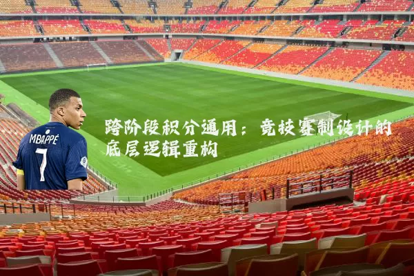 跨阶段积分通用：竞技赛制设计的底层逻辑重构