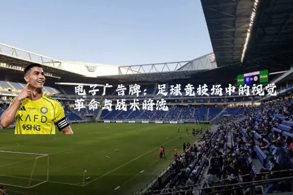 电子广告牌：足球竞技场中的视觉革命与战术暗流