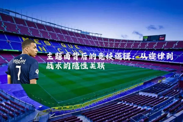 主题曲背后的竞技逻辑：从旋律到战术的隐性关联