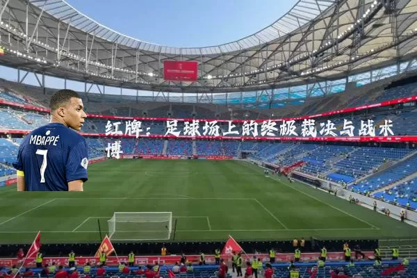 红牌:足球场上的终极裁决与战术博弈